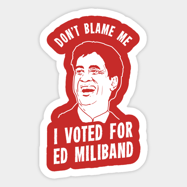 Don't Blame Me I Voted For Ed Miliband Sticker by dumbshirts